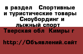  в раздел : Спортивные и туристические товары » Сноубординг и лыжный спорт . Тверская обл.,Кимры г.